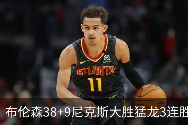 布伦森38+9尼克斯大胜猛龙3连胜 公牛大胜灰熊